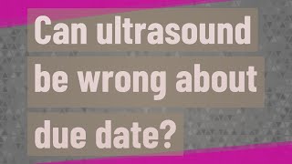 Can ultrasound be wrong about due date?