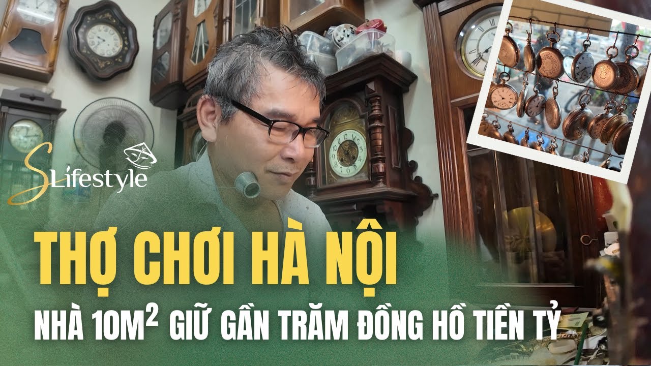 QUÁN 10M², “THỢ CHƠI” HÀ NỘI GIỮ GẦN TRĂM ĐỒNG HỒ TIỀN TỶ| S LIFESTYLE - LỐI SỐNG VIỆT