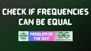 #647 GFG POTD | Check if frequencies can be equal | GFG Solutions | 25-06-2025