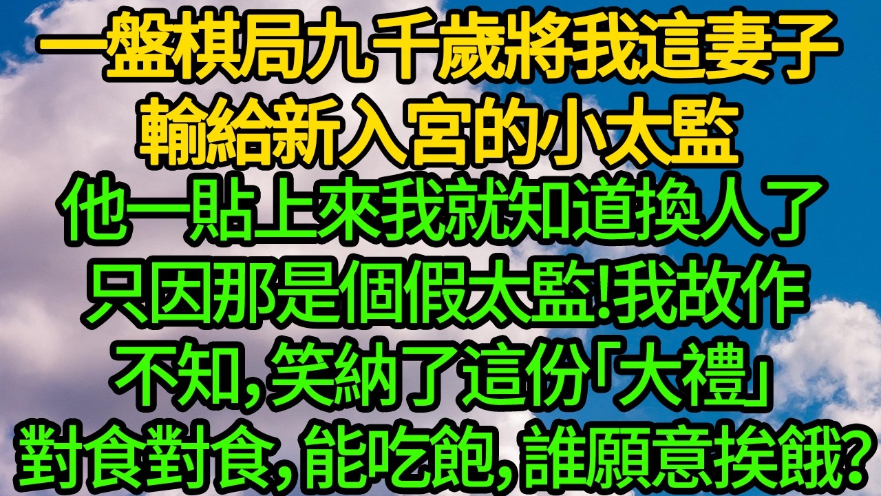 一盤棋局九千歲將我這妻子輸給新入宮的小太監。他一貼上來我就知道換人了，只因那是個假太監。我故作不知，笑納了這份「大禮」對食對食，能吃飽，誰願意挨餓？