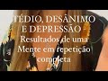 TÉDIO, DESÂNIMO E DEPRESSÃO - Resultados de uma mente em repetição completa - Reprograme sua mente