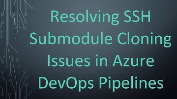 Resolving SSH Submodule Cloning Issues in Azure DevOps Pipelines