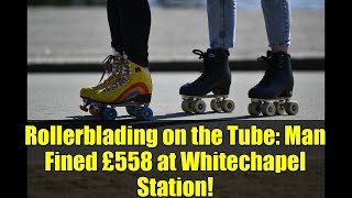Rollerblading on the Tube: Man Fined £558 at Whitechapel Station!