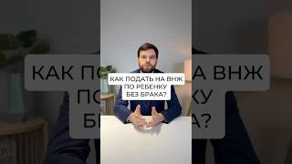 Как подать на ВНЖ по ребенку без брака?