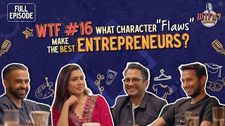 WTF Ep# 16 | What character 'flaws' make the best entrepreneurs? Nikhil ft.Ritesh, Ghazal and Manish