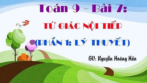 Toán 9 - Bài 7: Tứ giác nội tiếp (phần lý thuyết)