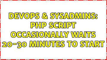 DevOps & SysAdmins: PHP script occasionally waits 20-30 minutes to start