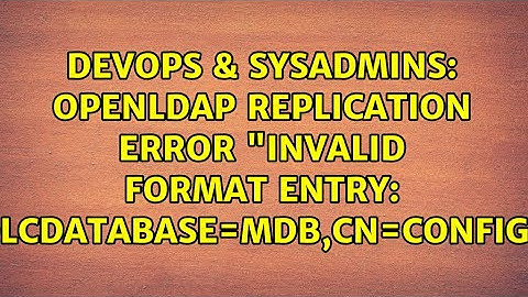 DevOps & SysAdmins: openLDAP Replication Error "invalid format entry: olcDatabase={1}mdb,cn=config"