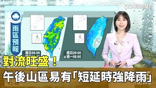 對流旺盛！午後山區易有「短延時強降雨」｜華視新聞 20230611