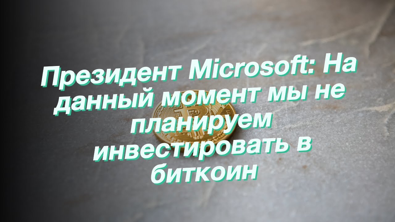 Президент Microsoft: На данный момент мы не планируем инвестировать в биткоин