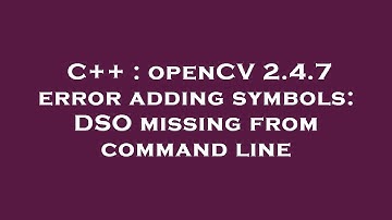 C++ : openCV 2.4.7 error adding symbols: DSO missing from command line