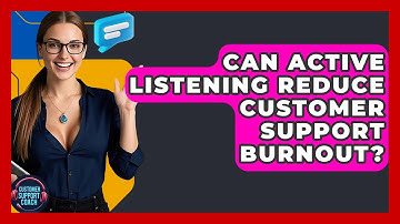 Can Active Listening Reduce Customer Support Burnout? - Customer Support Coach