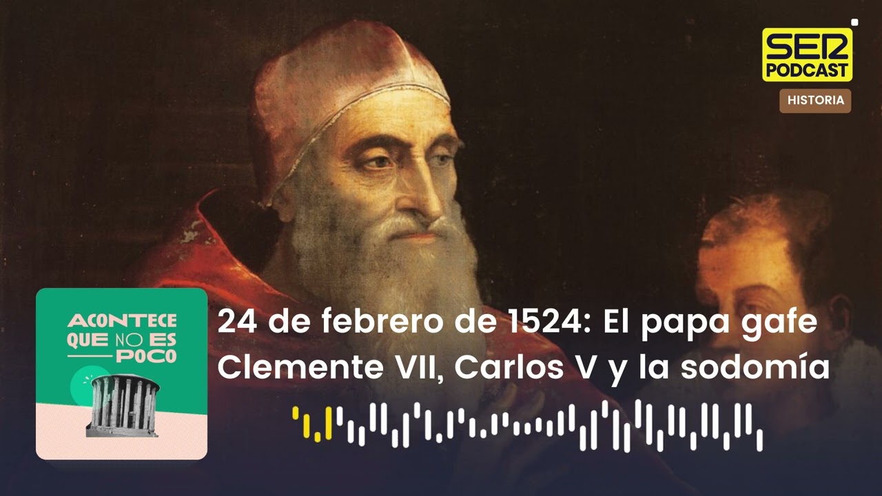 Acontece que no es poco | El papa gafe Clemente VII, Carlos V y la sodomía