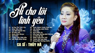 Tuyển Tập Ai Cho Tôi Tình Yêu - Thúy Hà | Nhạc Vàng Hay Nhất Lời Ca Chạm Đến Trái Tim