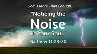 Noticing the Noise in Your Soul (1) - Matthew 11:28-30