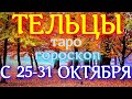 ГОРОСКОП ТЕЛЬЦЫ С 25 ПО 31 ОКТЯБРЯ НА НЕДЕЛЮ. 2021 ГОД