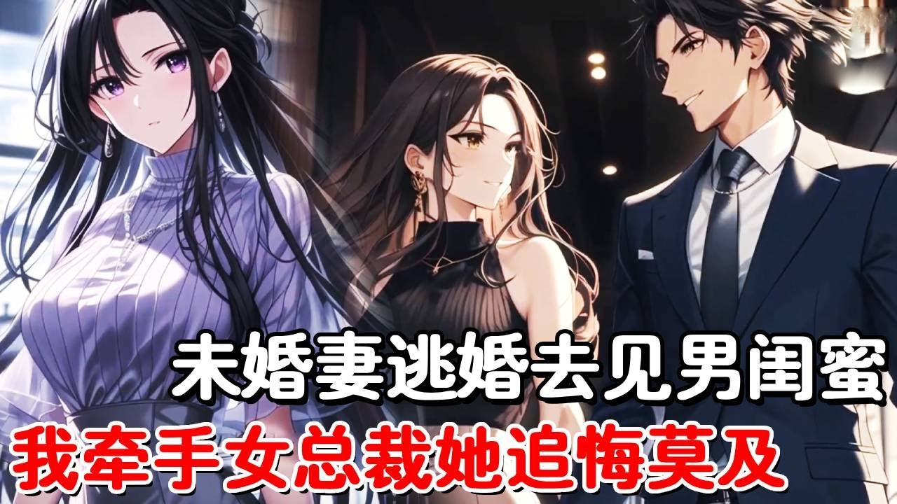 订婚宴前三天未婚妻跑路，竟是为了去救他的男闺蜜，谁知三天后归来，我早已怀抱美艳女总裁，未婚妻看见傻眼了！