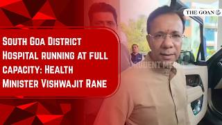 South Goa District Hospital running at full capacity: Health Minister Vishwajit Rane