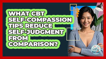What CBT Self-compassion Tips Reduce Self-judgment From Comparison? - CBT Toolkit