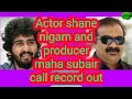 Actor shane nigam and producer maha subair call record out