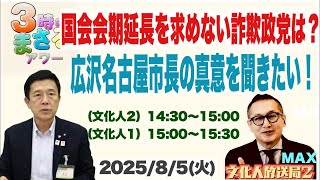 【国会の会期延長を求めない詐欺政党は？】広沢名古屋市長の真意を聞きたい…他 2025/8/5(火)文化人① 15:00~15:30『3時のまさるアワーMAX』後半
