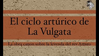 EL CICLO ARTÚRICO DE LA VULGATA. EL CÁNON DE LA HISTORIA DEL REY ARTURO