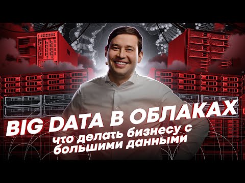 Big Data в облаках / Что делать бизнесу с большими данными /  Big Data за 7 минут