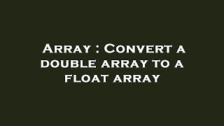 Array : Convert a double array to a float array