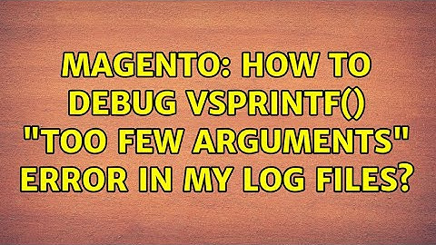Magento: How to debug vsprintf() "Too few arguments" error in my log files? (4 Solutions!!)