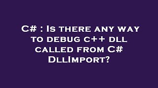 C# : Is there any way to debug c++ dll called from C# DllImport?