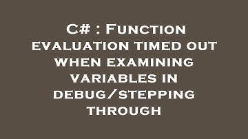 C# : Function evaluation timed out when examining variables in debug/stepping through