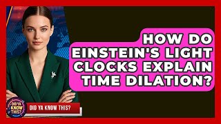 How Do Einstein's Light Clocks Explain Time Dilation - Did Ya Know This