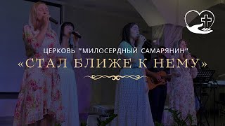 Стал ближе к Нему| Прославление| церковь &quot;Милосердный самарянин&#39;&#39;| г.Тирасполь