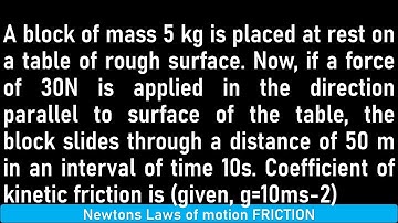 A block of mass 5 kg is placed at rest on a table of rough surface. Now, if a force of 30N is applie