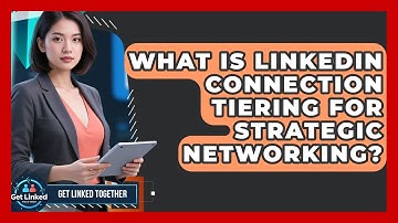 What Is LinkedIn Connection Tiering For Strategic Networking? - Get Linked Together