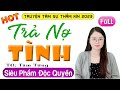 [Đời Thực 100%] Nghe thử 1 lần là nghiện luôn; TRẢ NỢ TÌNH FULL - Truyện Tâm Sự Thầm Kín 2025