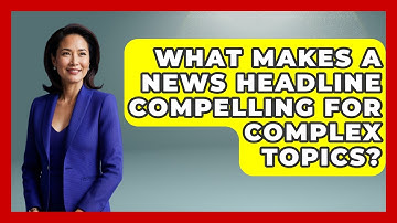 What Makes A News Headline Compelling For Complex Topics? - Journalism Explained