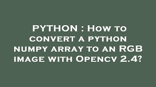 PYTHON : How to convert a python numpy array to an RGB image with Opencv 2.4? PYTHON : How to convert a python numpy array to an RGB image with Opencv 2.4?