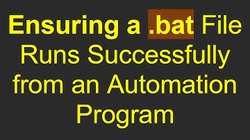Ensuring a .bat File Runs Successfully from an Automation Program