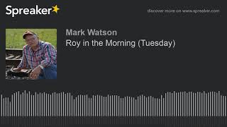 Roy in the Morning (Tuesday) (part 15 of 17, made with Spreaker)