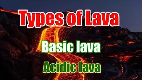 Basic lava and Acidic lava | Types of lava