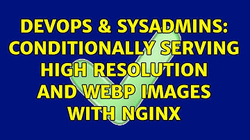 DevOps & SysAdmins: Conditionally serving high resolution and WebP images with nginx