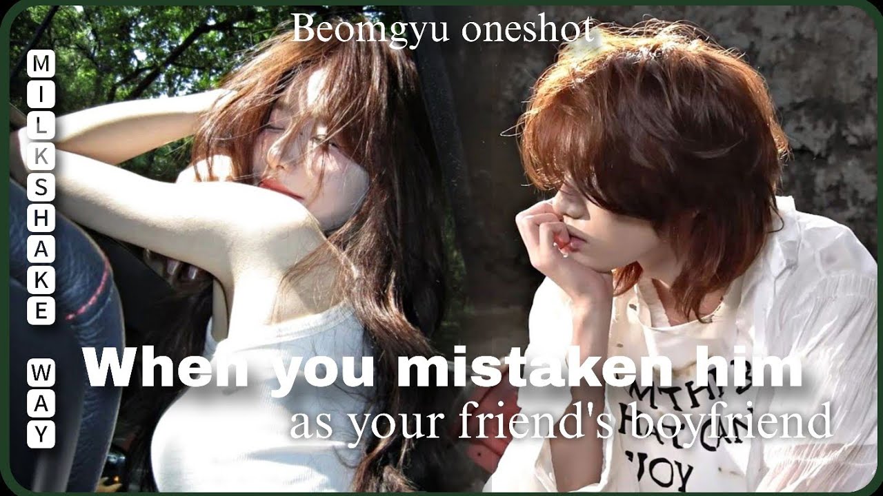 Mistaken him as your friend's boyfriend - Beomgyu oneshot