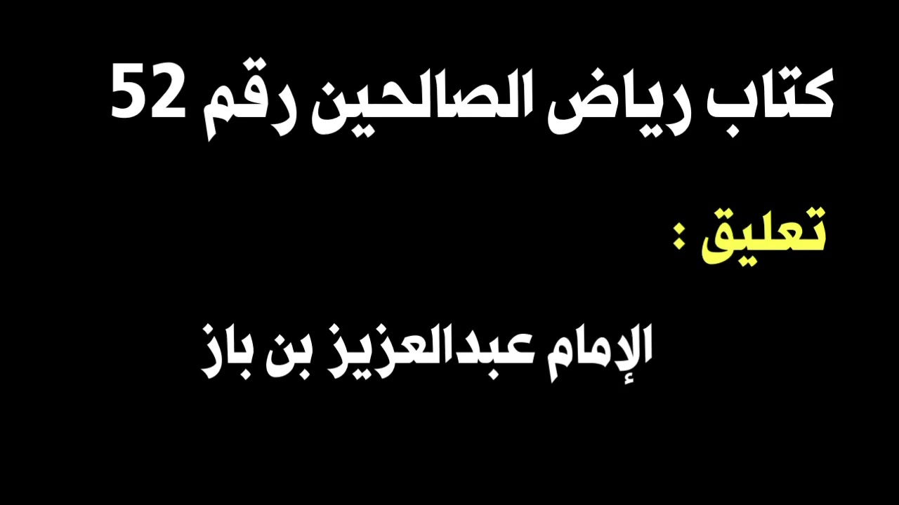 الشيخ ابن باز : التعليق على كتاب رياض الصالحين رقم ٥٢