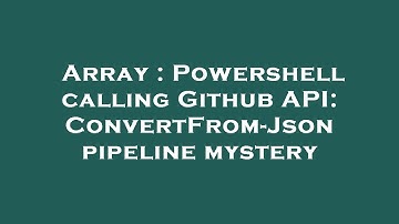 Array : Powershell calling Github API: ConvertFrom-Json pipeline mystery