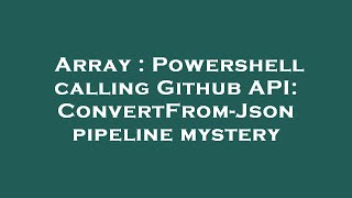 Celebrity Array : Powershell calling Github API: ConvertFrom-Json pipeline mystery Net Worth