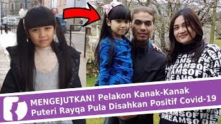 MENGEJUTKAN! Pelakon Kanak-Kanak Puteri Rayqa Pula Disahkan Positif