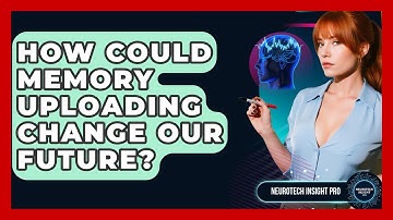 How Could Memory Uploading Change Our Future? - Neurotech Insight Pro