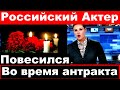 Российский актер повесился  во время антракта