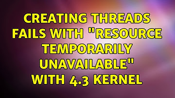 Unix & Linux: Creating threads fails with "Resource temporarily unavailable" with 4.3 kernel